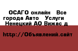 ОСАГО онлайн - Все города Авто » Услуги   . Ненецкий АО,Вижас д.